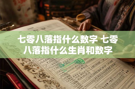 七零八落指什么数字 七零八落指什么生肖和数字