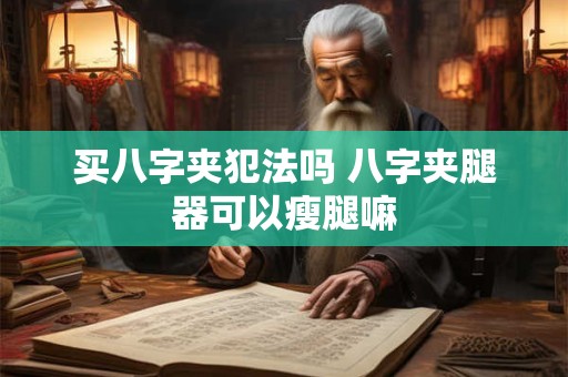 买八字夹犯法吗 八字夹腿器可以瘦腿嘛