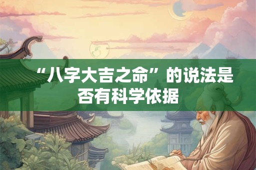 “八字大吉之命”的说法是否有科学依据