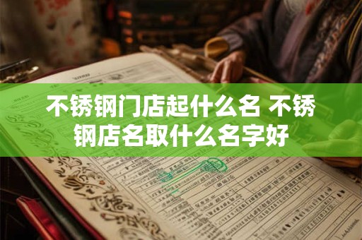 不锈钢门店起什么名 不锈钢店名取什么名字好
