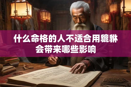 什么命格的人不适合用貔貅会带来哪些影响