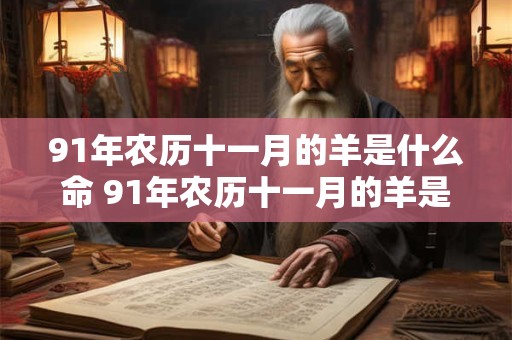 91年农历十一月的羊是什么命 91年农历十一月的羊是什么命格