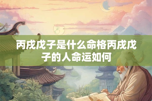 丙戌戊子是什么命格丙戌戊子的人命运如何
