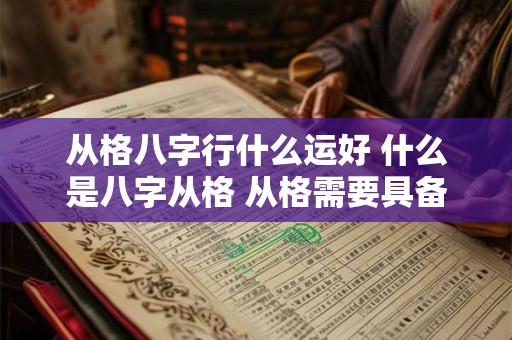 从格八字行什么运好 什么是八字从格 从格需要具备哪些条件