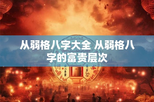从弱格八字大全 从弱格八字的富贵层次
