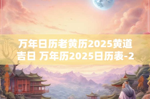万年日历老黄历2026黄道吉日 万年历2026日历表-2026年老黄历黄道吉日查询