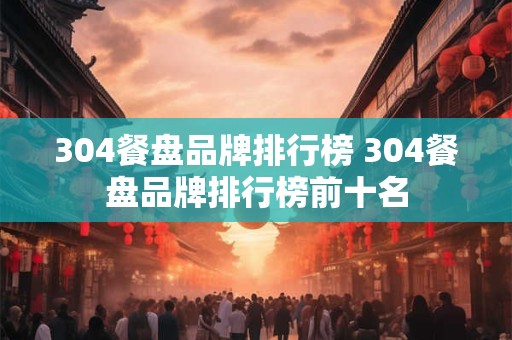 304餐盘品牌排行榜 304餐盘品牌排行榜前十名