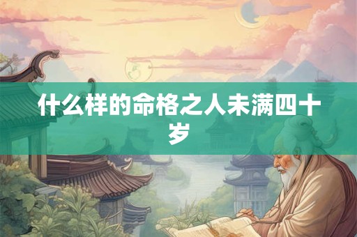 什么样的命格之人未满四十岁