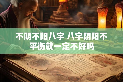 不阴不阳八字 八字阴阳不平衡就一定不好吗