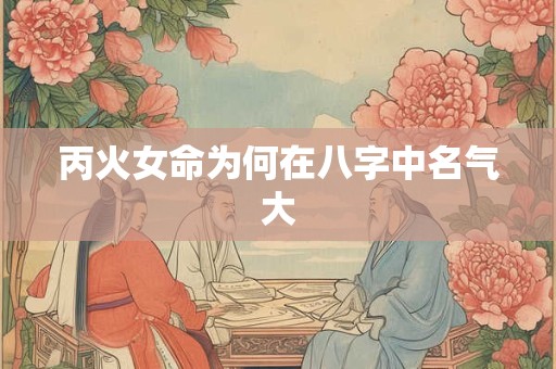 丙火女命为何在八字中名气大