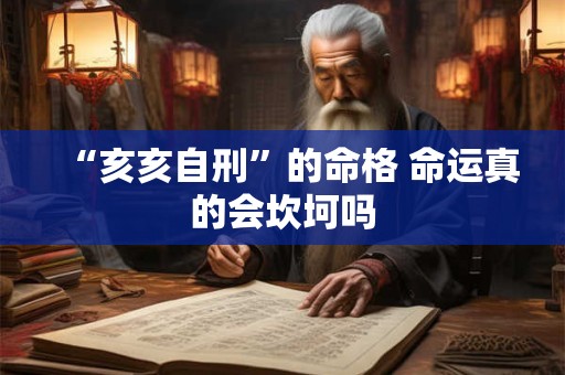 “亥亥自刑”的命格 命运真的会坎坷吗 “亥亥自刑”的命格 命运真的会坎坷吗