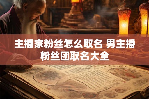 主播家粉丝怎么取名 男主播粉丝团取名大全