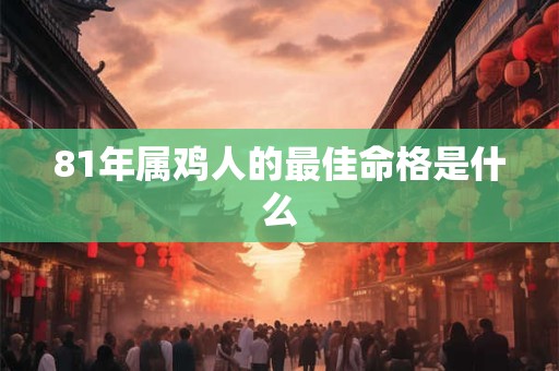 81年属鸡人的最佳命格是什么