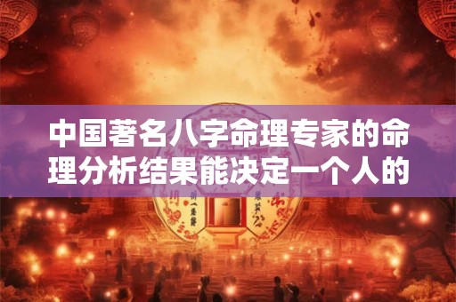 中国著名八字命理专家的命理分析结果能决定一个人的成功吗