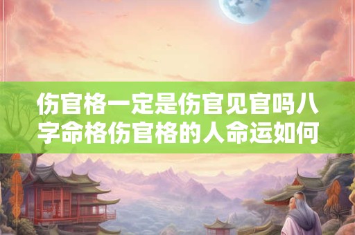 伤官格一定是伤官见官吗八字命格伤官格的人命运如何