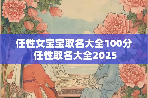 任性女宝宝取名大全100分 任性取名大全2025