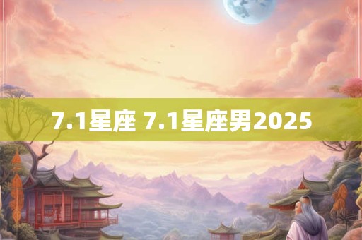 7.1星座 7.1星座男2025