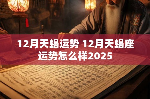 12月天蝎运势 12月天蝎座运势怎么样2025