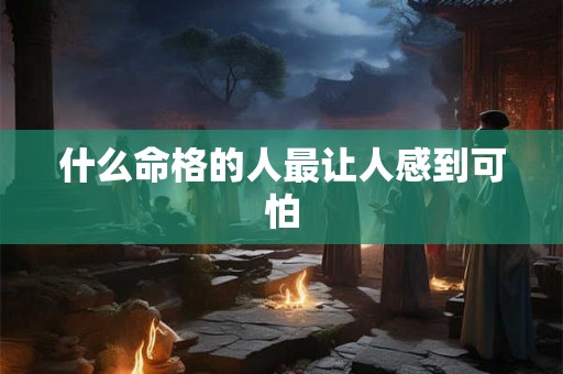 什么命格的人最让人感到可怕