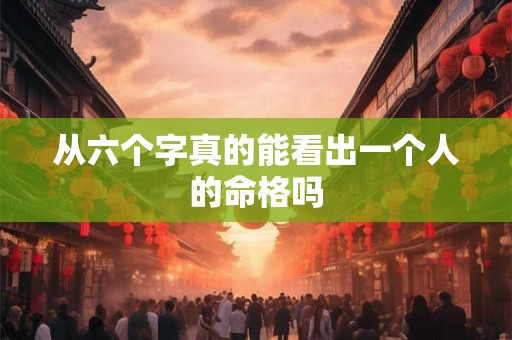 从六个字真的能看出一个人的命格吗