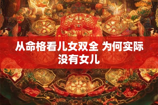 从命格看儿女双全 为何实际没有女儿
