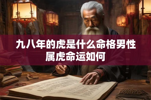 九八年的虎是什么命格男性属虎命运如何
