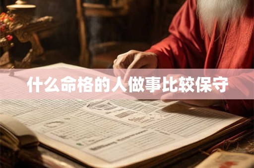 什么命格的人做事比较保守