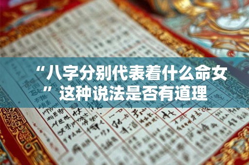 “八字分别代表着什么命女”这种说法是否有道理