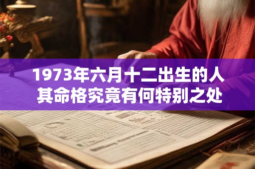 1973年六月十二出生的人 其命格究竟有何特别之处
