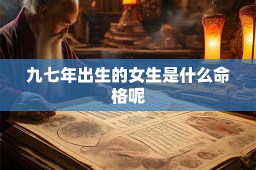 九七年出生的女生是什么命格呢