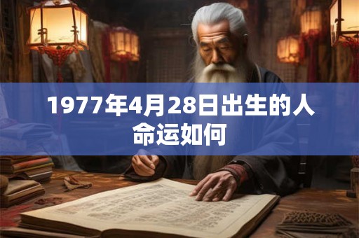 1977年4月28日出生的人命运如何