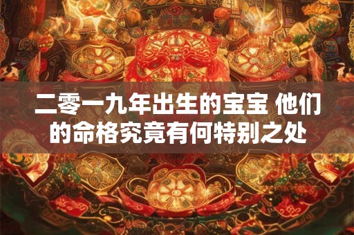 二零一九年出生的宝宝 他们的命格究竟有何特别之处