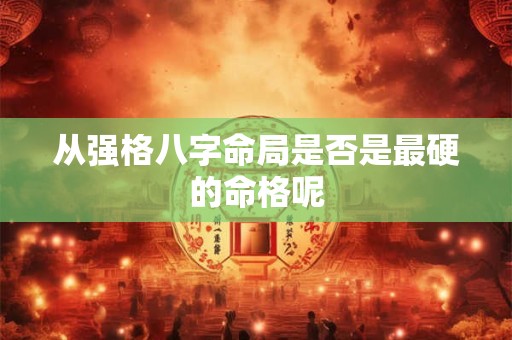 从强格八字命局是否是最硬的命格呢