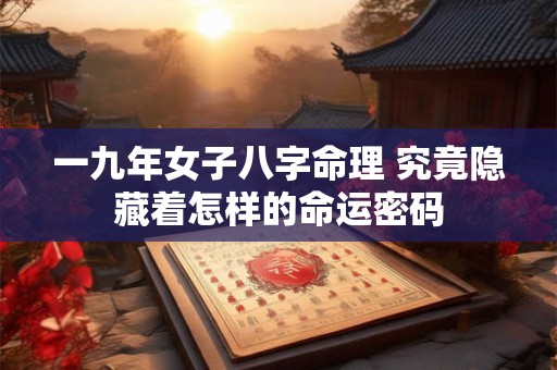一九年女子八字命理 究竟隐藏着怎样的命运密码