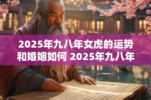 2025年九八年女虎的运势和婚姻如何 2025年九八年女虎的运势和婚姻如何样