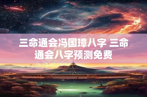 三命通会冯国璋八字 三命通会八字预测免费