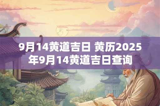 9月14黄道吉日 黄历2025年9月14黄道吉日查询
