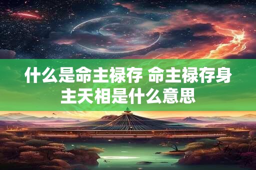 什么是命主禄存 命主禄存身主天相是什么意思