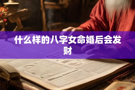 什么样的八字女命婚后会发财