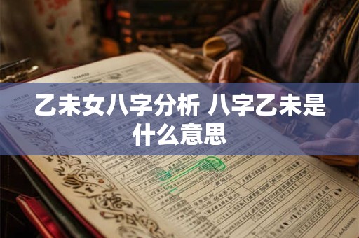 乙未女八字分析 八字乙未是什么意思