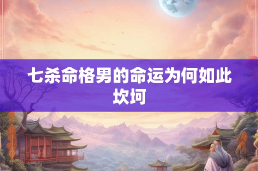 七杀命格男的命运为何如此坎坷