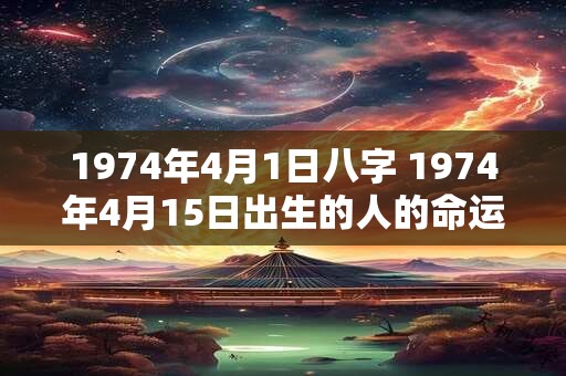 1974年4月1日八字 1974年4月15日出生的人的命运