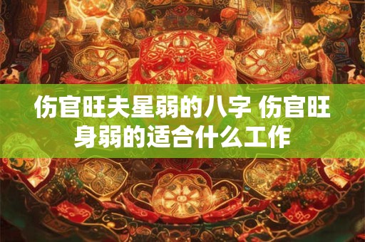 伤官旺夫星弱的八字 伤官旺身弱的适合什么工作