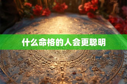 什么命格的人会更聪明