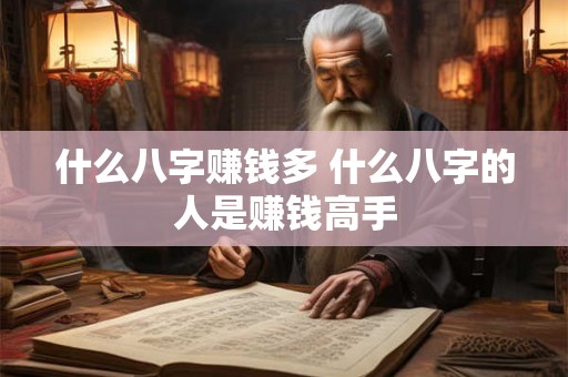 什么八字赚钱多 什么八字的人是赚钱高手