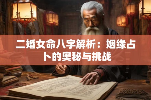 二婚女命八字解析：姻缘占卜的奥秘与挑战