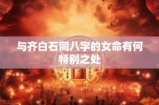 与齐白石同八字的女命有何特别之处