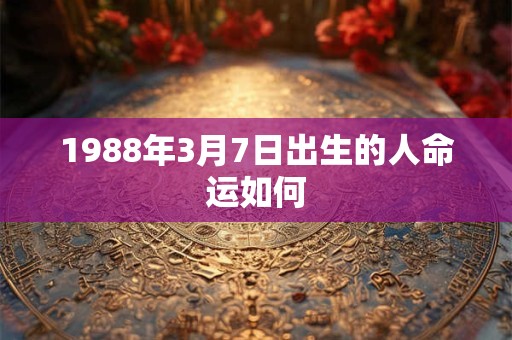 1988年3月7日出生的人命运如何