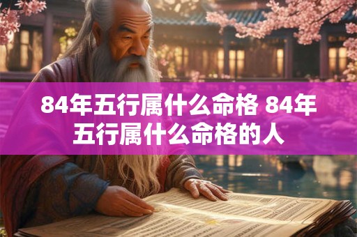 84年五行属什么命格 84年五行属什么命格的人