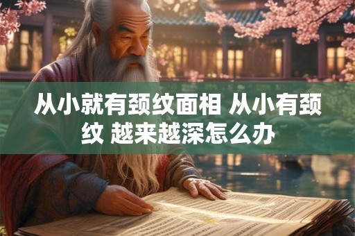 从小就有颈纹面相 从小有颈纹 越来越深怎么办